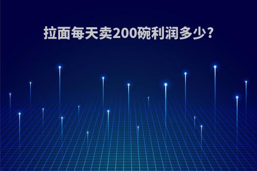 拉面每天卖200碗利润多少?