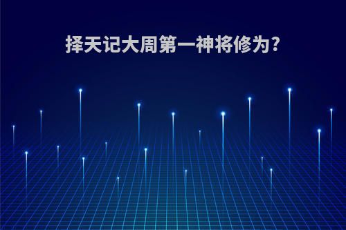 择天记大周第一神将修为?