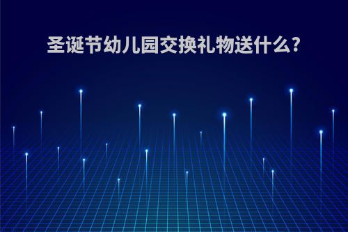 圣诞节幼儿园交换礼物送什么?