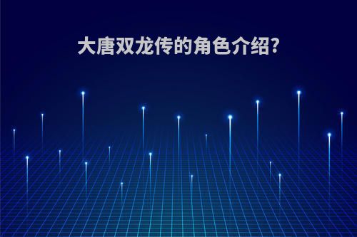 大唐双龙传的角色介绍?