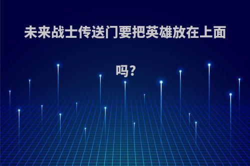 未来战士传送门要把英雄放在上面吗?