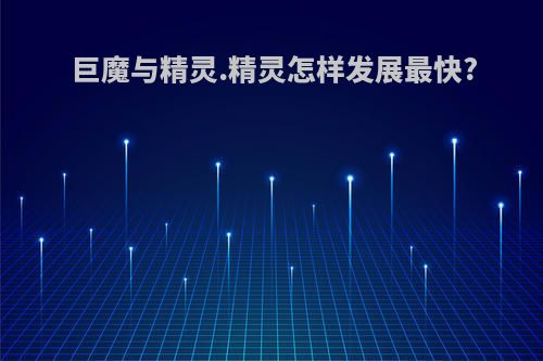 巨魔与精灵.精灵怎样发展最快?