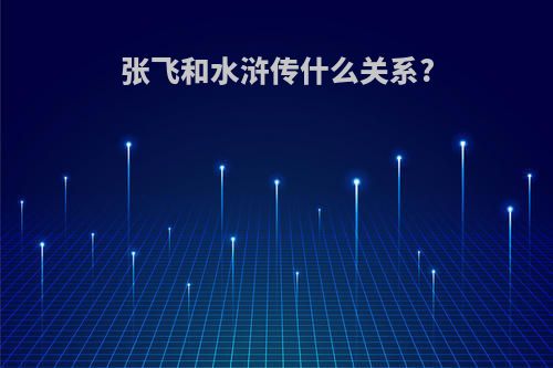 张飞和水浒传什么关系?