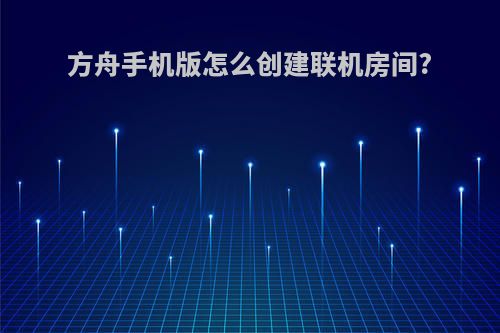 方舟手机版怎么创建联机房间?