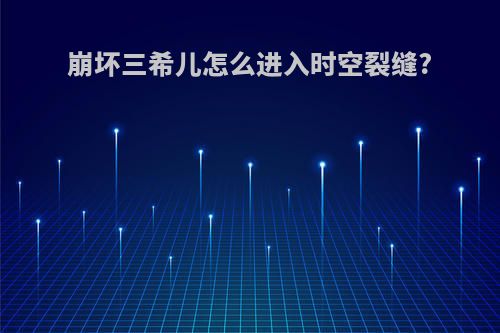 崩坏三希儿怎么进入时空裂缝?