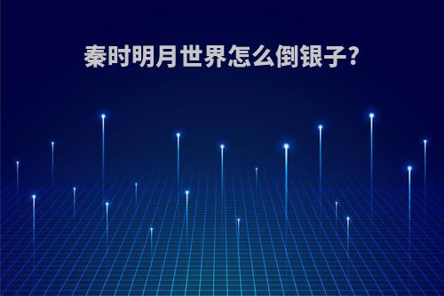 秦时明月世界怎么倒银子?