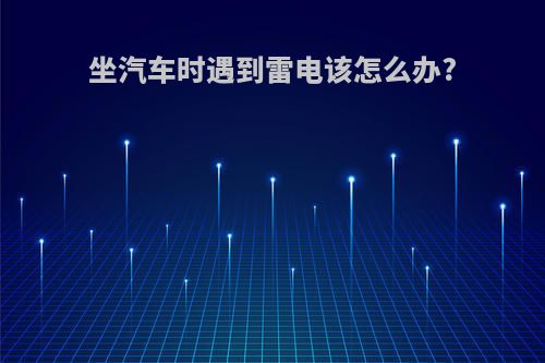 坐汽车时遇到雷电该怎么办?
