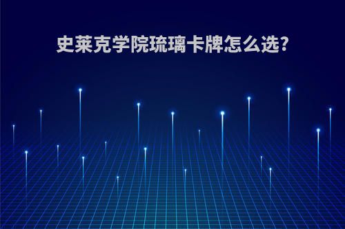 史莱克学院琉璃卡牌怎么选?