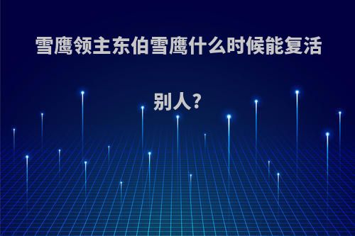 雪鹰领主东伯雪鹰什么时候能复活别人?