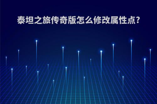泰坦之旅传奇版怎么修改属性点?