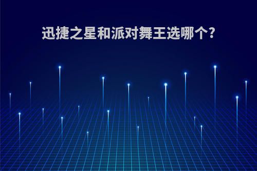 迅捷之星和派对舞王选哪个?