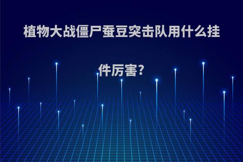 植物大战僵尸蚕豆突击队用什么挂件厉害?