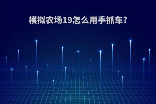 模拟农场19怎么用手抓车?