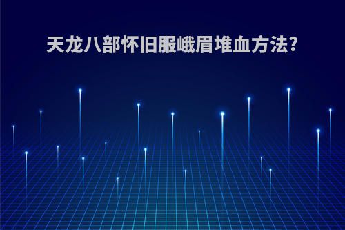 天龙八部怀旧服峨眉堆血方法?