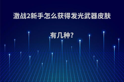 激战2新手怎么获得发光武器皮肤有几种?