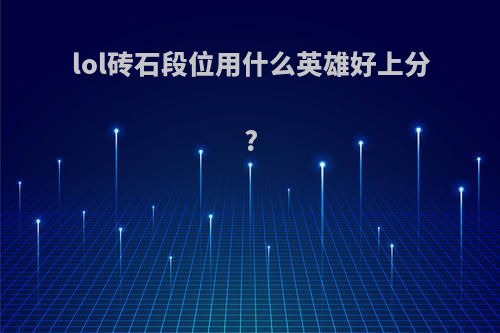 lol砖石段位用什么英雄好上分?