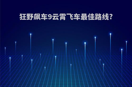 狂野飙车9云霄飞车最佳路线?