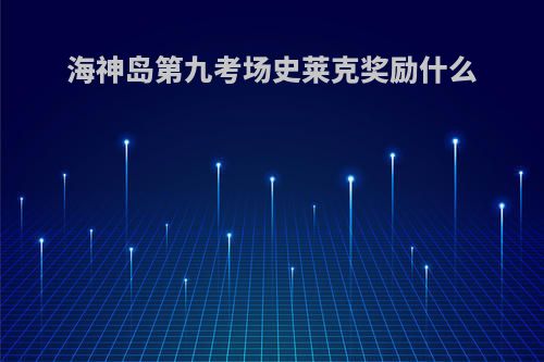 海神岛第九考场史莱克奖励什么