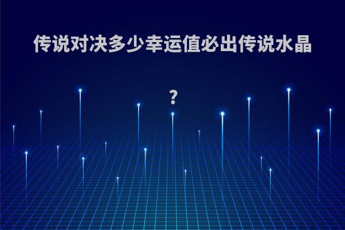 传说对决多少幸运值必出传说水晶?