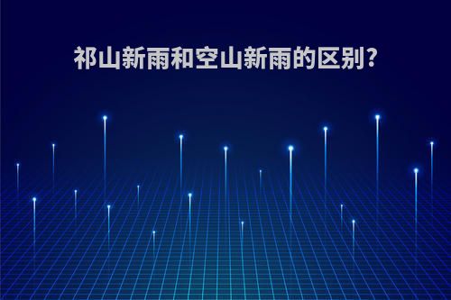祁山新雨和空山新雨的区别?