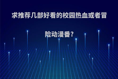 求推荐几部好看的校园热血或者冒险动漫番?