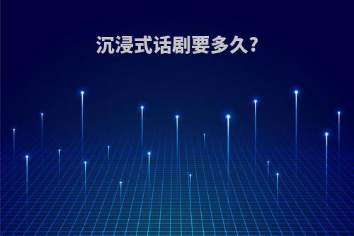 沉浸式话剧要多久?