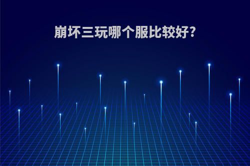 崩坏三玩哪个服比较好?