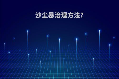 沙尘暴治理方法?