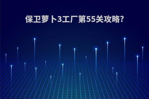 保卫萝卜3工厂第55关攻略?