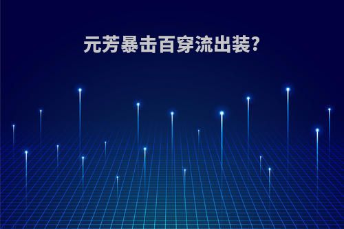 元芳暴击百穿流出装?
