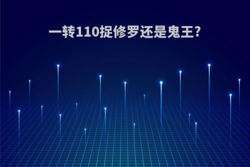 一转110捉修罗还是鬼王?