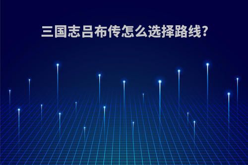三国志吕布传怎么选择路线?
