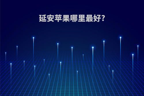 延安苹果哪里最好?