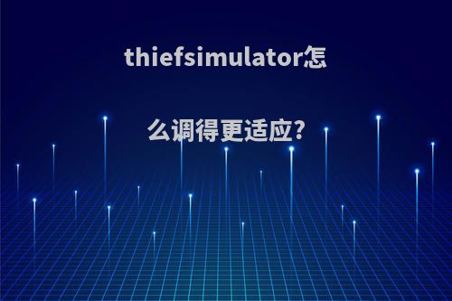 thiefsimulator怎么调得更适应?