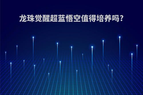 龙珠觉醒超蓝悟空值得培养吗?