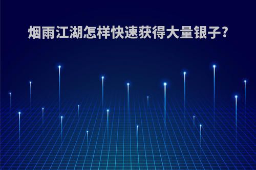 烟雨江湖怎样快速获得大量银子?