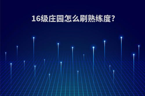 16级庄园怎么刷熟练度?