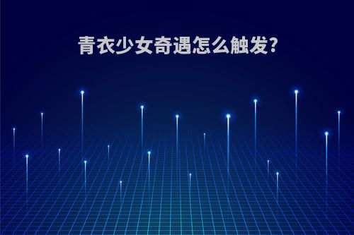 青衣少女奇遇怎么触发?