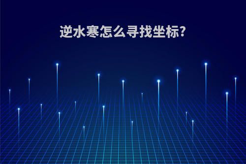 逆水寒怎么寻找坐标?