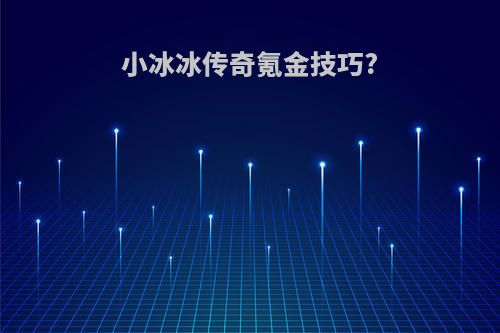 小冰冰传奇氪金技巧?