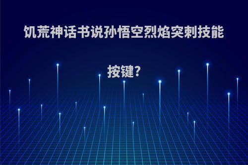 饥荒神话书说孙悟空烈焰突刺技能按键?