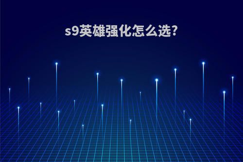 s9英雄强化怎么选?