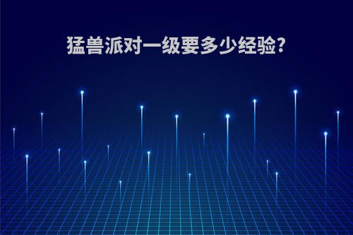 猛兽派对一级要多少经验?