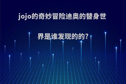 jojo的奇妙冒险迪奥的替身世界是谁发现的的?