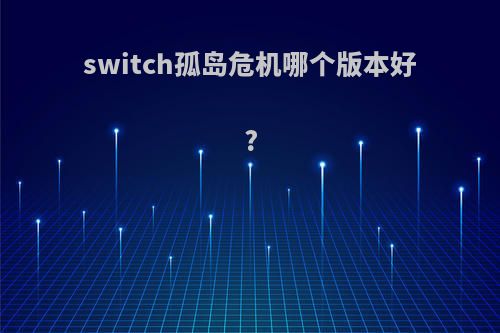 switch孤岛危机哪个版本好?