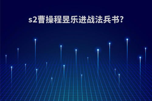 s2曹操程昱乐进战法兵书?
