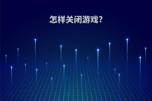 怎样关闭游戏?