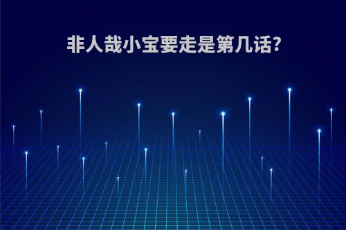 非人哉小宝要走是第几话?