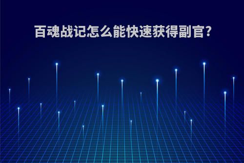 百魂战记怎么能快速获得副官?