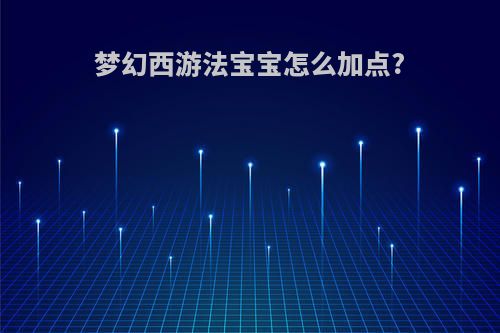 梦幻西游法宝宝怎么加点?